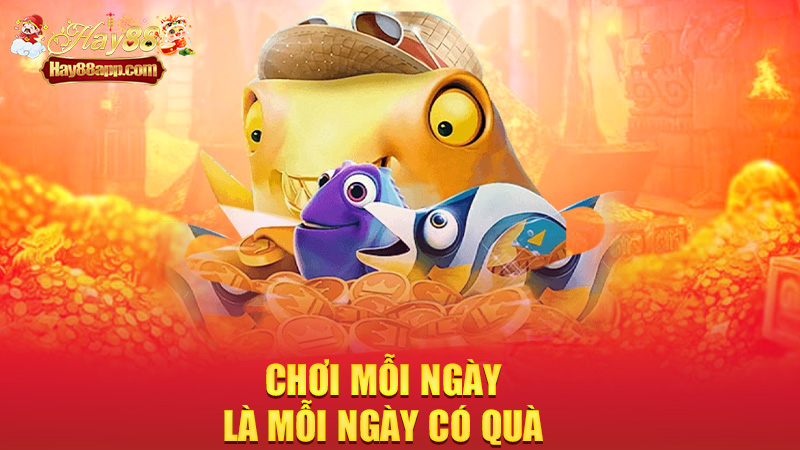 Chơi mỗi ngày là mỗi ngày có quà