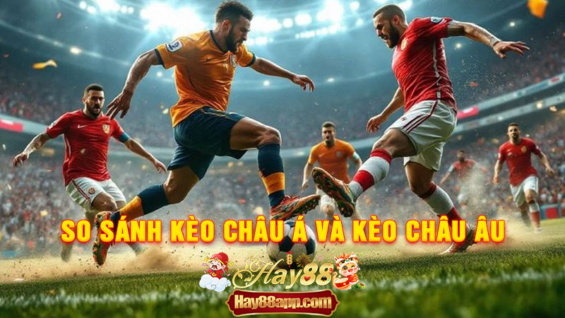 So Sánh Kèo Châu Á Và Kèo Châu Âu